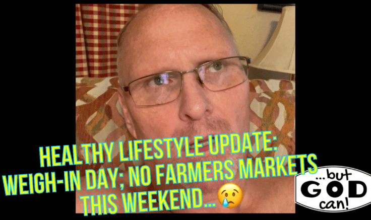 Healthy Lifestyle Update: Weigh-In Day; No Farmers Markets This Weekend (insert sad face emoji here)