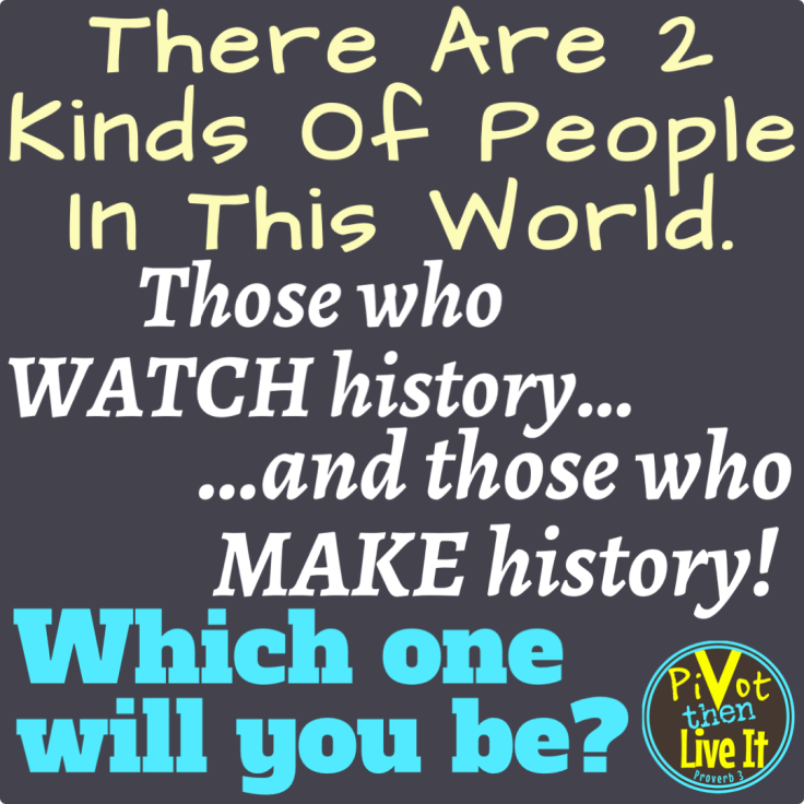 MAKE HISTORY…don’t just sit and watch it go&nbsp;by!