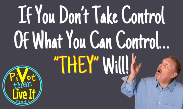 If You Don’t Take Control Of What You Can Control, THEY&nbsp;Will!