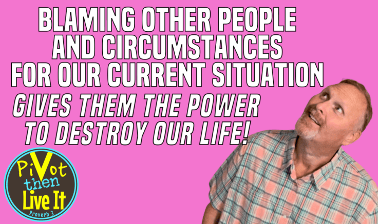 Blaming Other People Or Circumstances For Our Current Situation Gives Them Permission To Destroy Our&nbsp;Life!