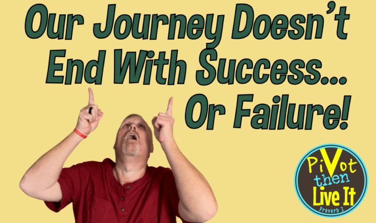 Our Journey Doesn’t End With Success…Or&nbsp;Failure!