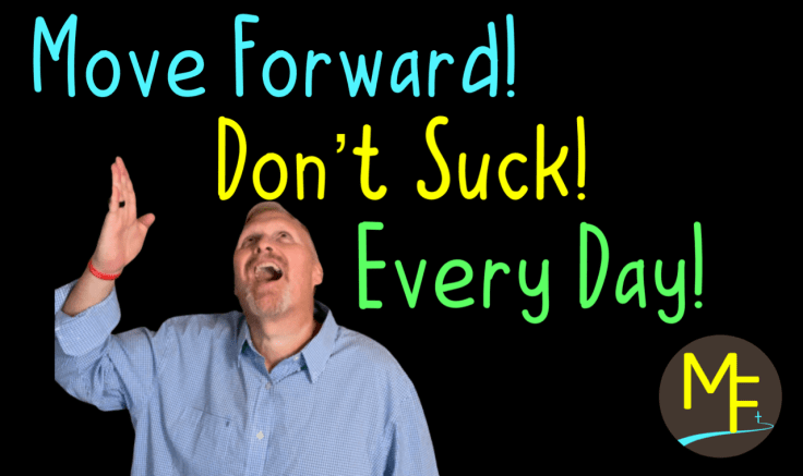 Move Forward! Don’t Suck! Every Day!