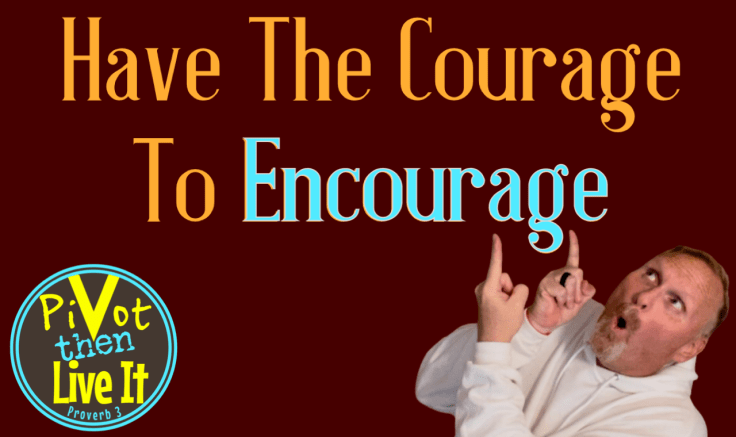 Serving Others: Have The Courage To&nbsp;Encourage:!
