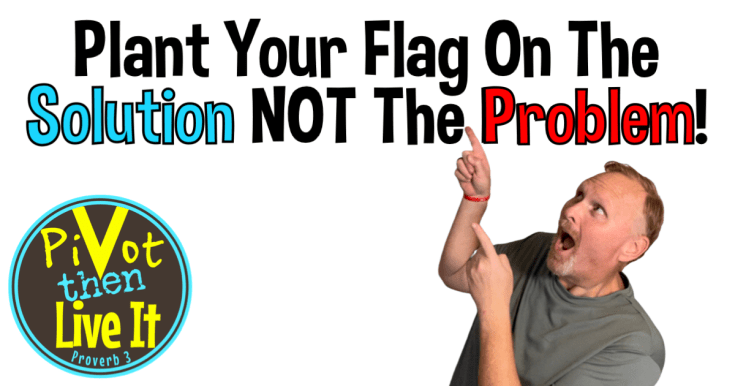 Plant Your Flag On The Solution…Not The&nbsp;Problem!
