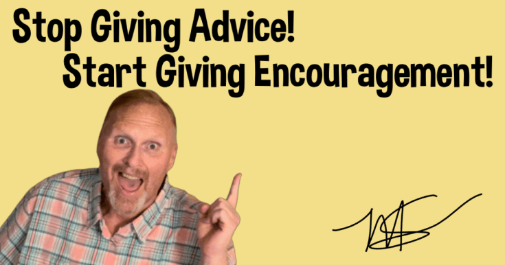 Stop Giving Advice And Start Giving&nbsp;Encouragement!